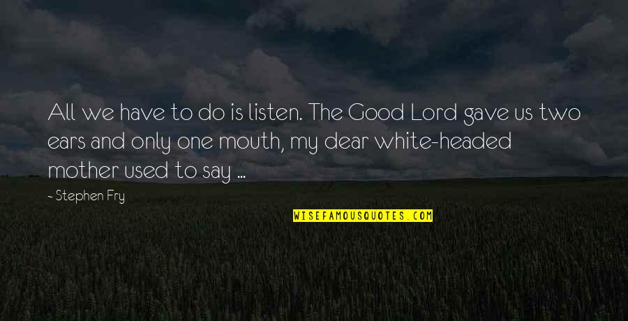 We Do Good Quotes By Stephen Fry: All we have to do is listen. The We Do Good Quotes By Stephen Fry: All we have to do is listen. The