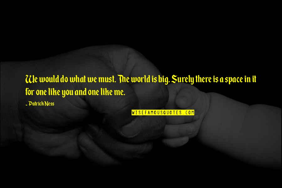 We Do It Quotes By Patrick Ness: We would do what we must. The world We Do It Quotes By Patrick Ness: We would do what we must. The world