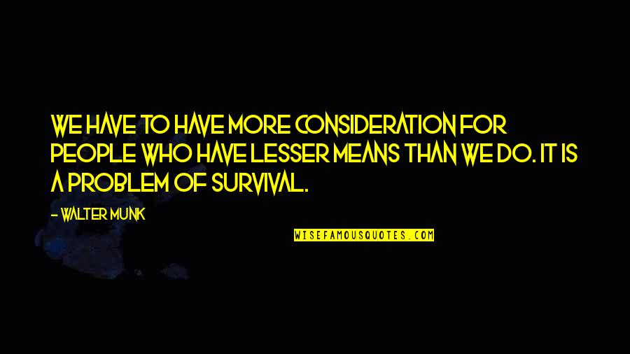 We Do It Quotes By Walter Munk: We have to have more consideration for people