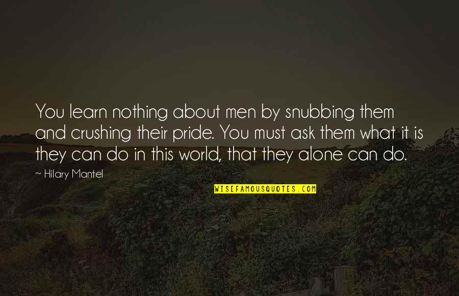 We Do Nothing Alone Quotes By Hilary Mantel: You learn nothing about men by snubbing them