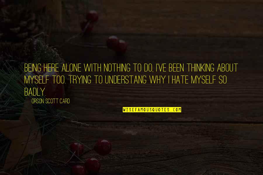 We Do Nothing Alone Quotes By Orson Scott Card: Being here alone with nothing to do, I've