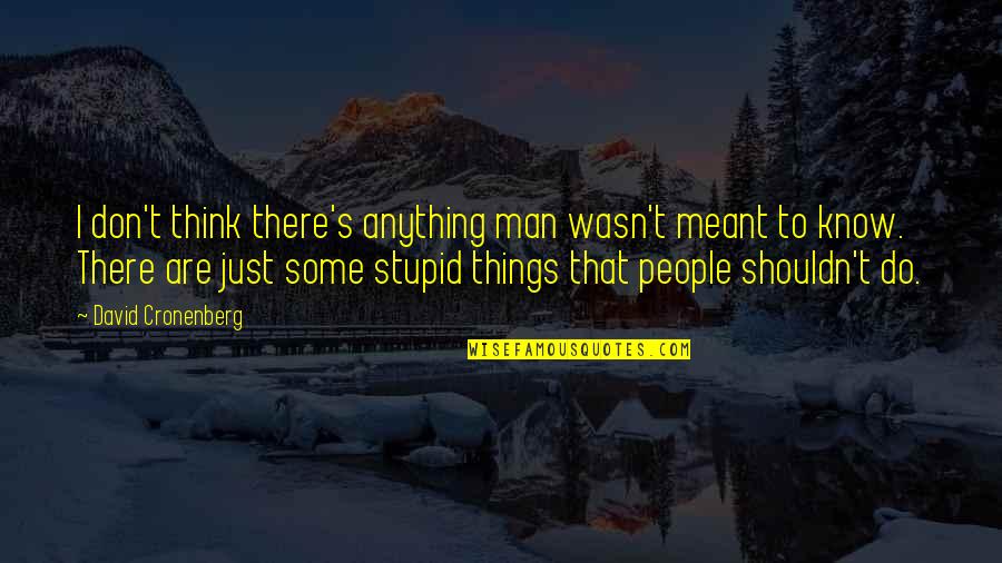 We Do Stupid Things Quotes By David Cronenberg: I don't think there's anything man wasn't meant We Do Stupid Things Quotes By David Cronenberg: I don't think there's anything man wasn't meant