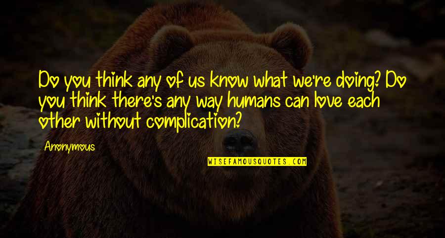 We Do What We Love Quotes By Anonymous: Do you think any of us know what
