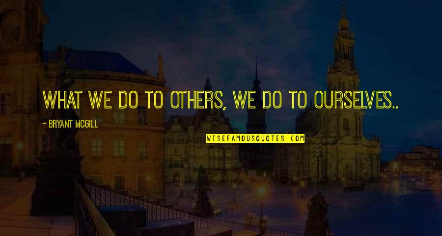 We Do What We Love Quotes By Bryant McGill: What we do to others, we do to