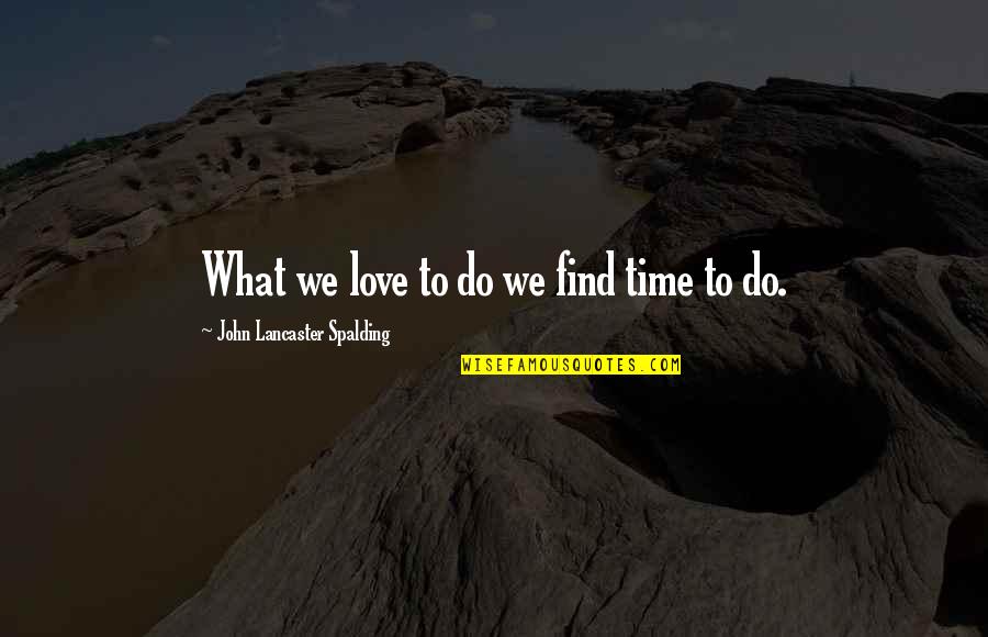 We Do What We Love Quotes By John Lancaster Spalding: What we love to do we find time