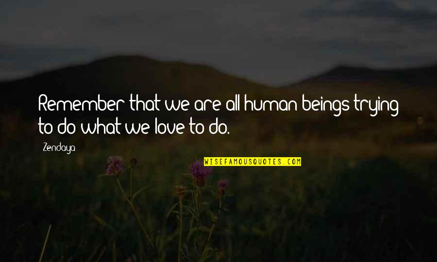 We Do What We Love Quotes By Zendaya: Remember that we are all human beings trying
