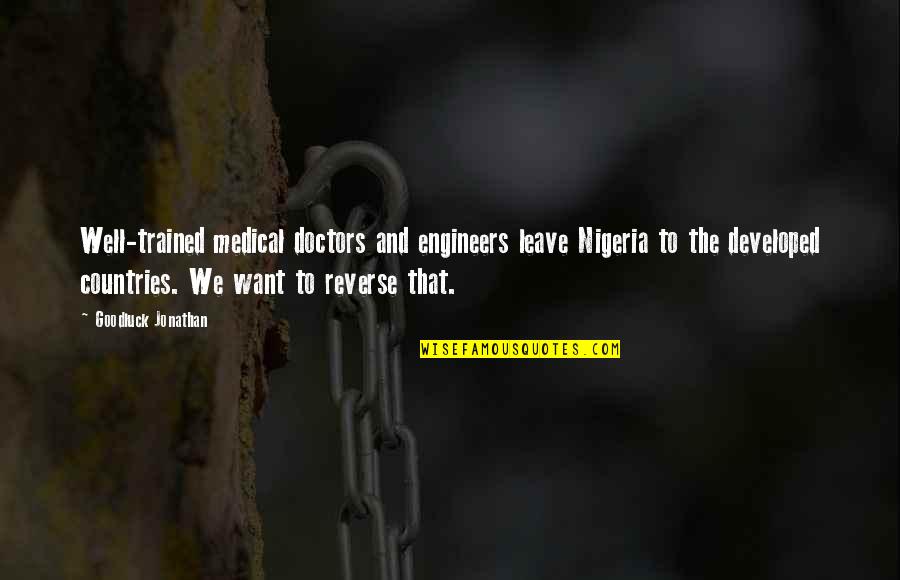 We Doctors Quotes By Goodluck Jonathan: Well-trained medical doctors and engineers leave Nigeria to We Doctors Quotes By Goodluck Jonathan: Well-trained medical doctors and engineers leave Nigeria to