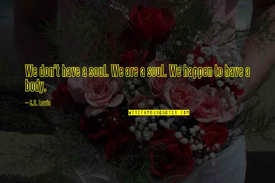 We Don T Have A Soul Quotes By C.S. Lewis: We don't have a soul. We are a