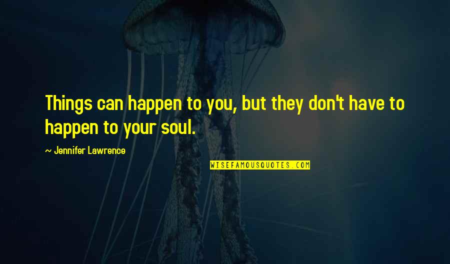 We Don T Have A Soul Quotes By Jennifer Lawrence: Things can happen to you, but they don't
