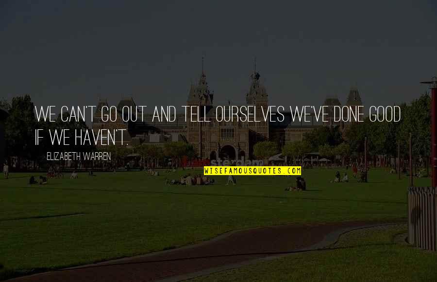 We Done Quotes By Elizabeth Warren: We can't go out and tell ourselves we've We Done Quotes By Elizabeth Warren: We can't go out and tell ourselves we've