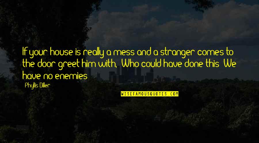 We Done Quotes By Phyllis Diller: If your house is really a mess and We Done Quotes By Phyllis Diller: If your house is really a mess and
