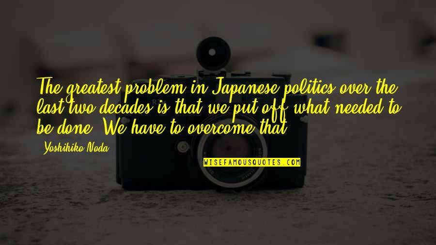 We Done Quotes By Yoshihiko Noda: The greatest problem in Japanese politics over the We Done Quotes By Yoshihiko Noda: The greatest problem in Japanese politics over the