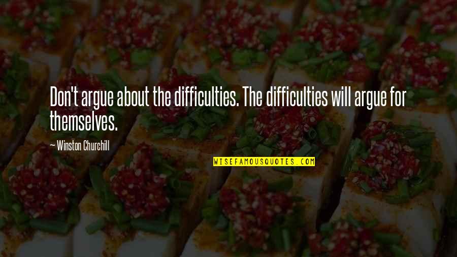 We Don't Argue Quotes By Winston Churchill: Don't argue about the difficulties. The difficulties will