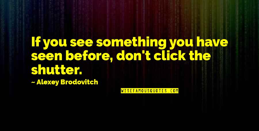 We Don't Click Quotes By Alexey Brodovitch: If you see something you have seen before, We Don't Click Quotes By Alexey Brodovitch: If you see something you have seen before,