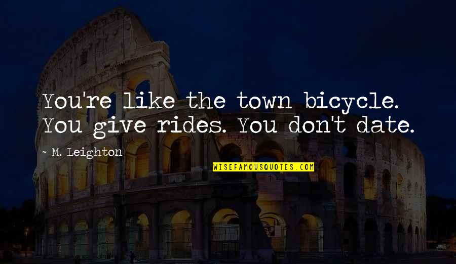 We Don't Date Quotes By M. Leighton: You're like the town bicycle. You give rides.