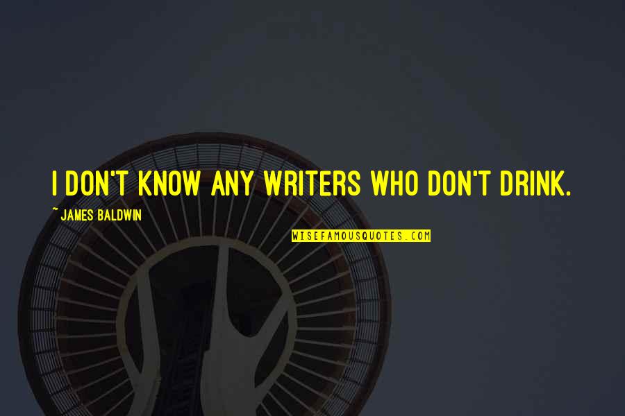 We Don't Drink Quotes By James Baldwin: I don't know any writers who don't drink. We Don't Drink Quotes By James Baldwin: I don't know any writers who don't drink.