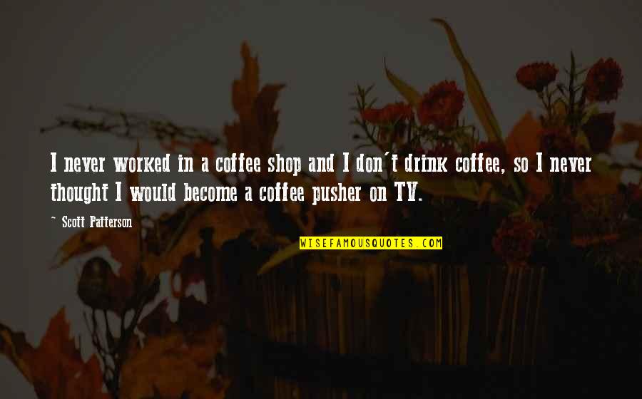 We Don't Drink Quotes By Scott Patterson: I never worked in a coffee shop and We Don't Drink Quotes By Scott Patterson: I never worked in a coffee shop and