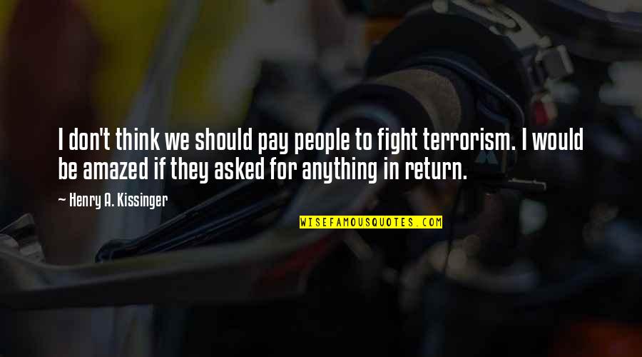 We Don't Fight Quotes By Henry A. Kissinger: I don't think we should pay people to