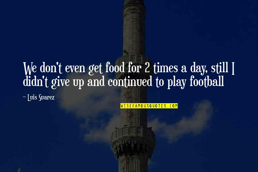 We Don't Give Up Quotes By Luis Suarez: We don't even get food for 2 times