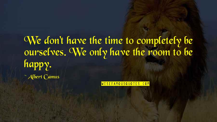 We Don't Have Time Quotes By Albert Camus: We don't have the time to completely be