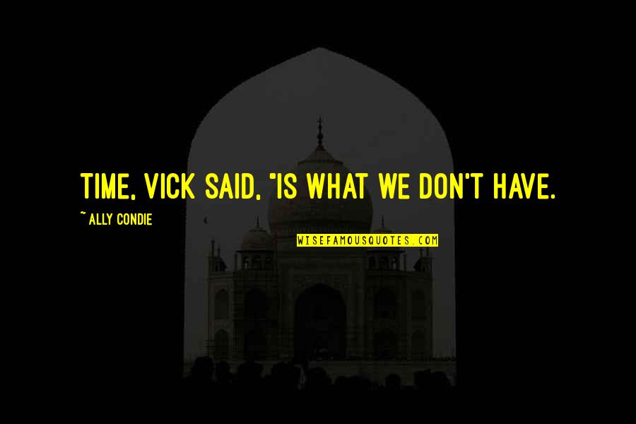 We Don't Have Time Quotes By Ally Condie: Time, Vick said, "is what we don't have.