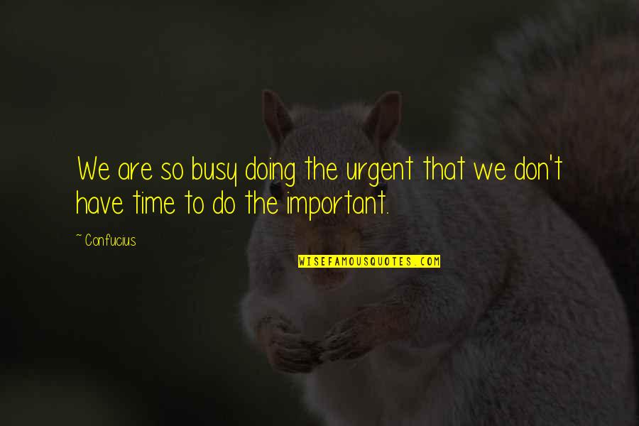 We Don't Have Time Quotes By Confucius: We are so busy doing the urgent that