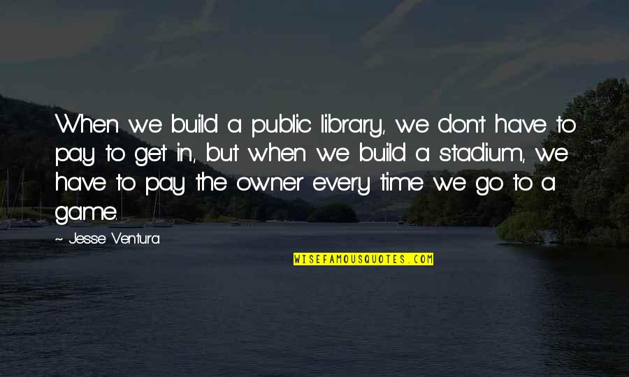 We Don't Have Time Quotes By Jesse Ventura: When we build a public library, we don't