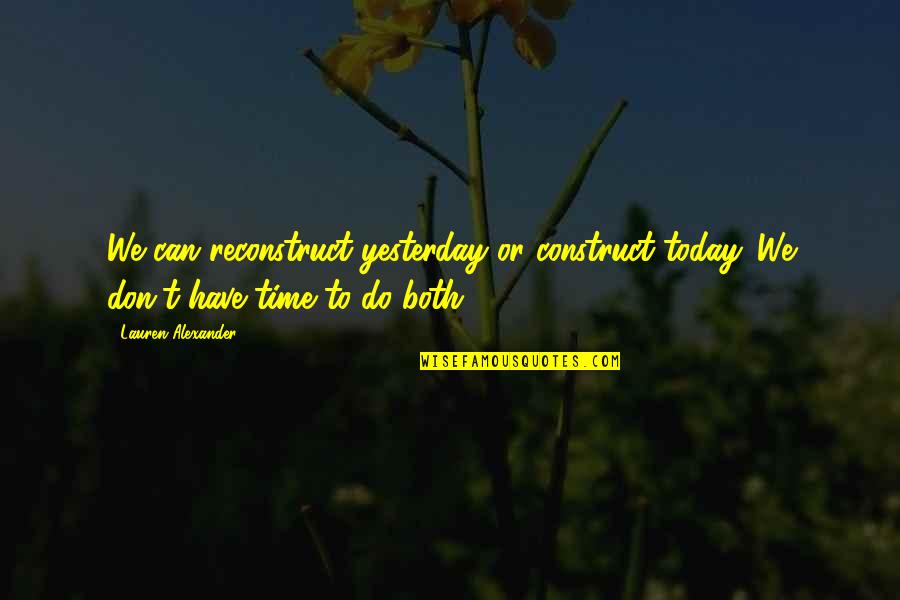 We Don't Have Time Quotes By Lauren Alexander: We can reconstruct yesterday or construct today. We