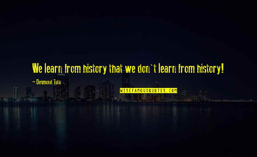 We Don't Learn From History Quotes By Desmond Tutu: We learn from history that we don't learn