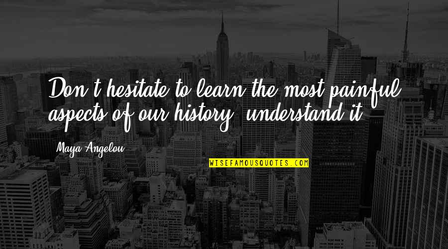 We Don't Learn From History Quotes By Maya Angelou: Don't hesitate to learn the most painful aspects