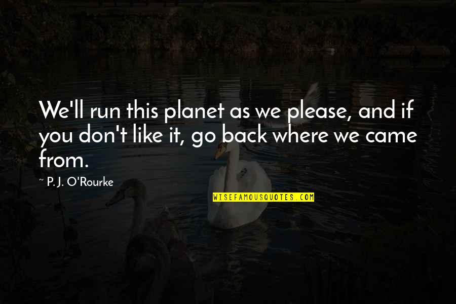 We Don't Like You Quotes By P. J. O'Rourke: We'll run this planet as we please, and
