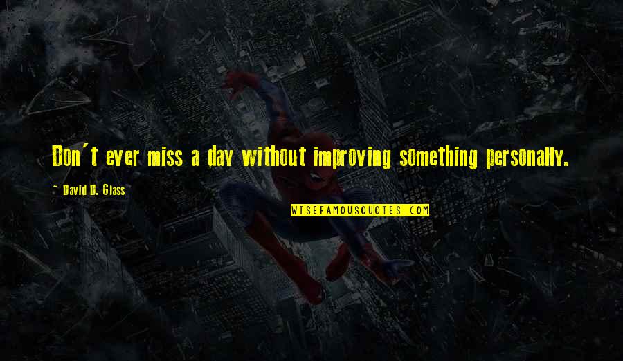 We Don't Miss You Quotes By David D. Glass: Don't ever miss a day without improving something