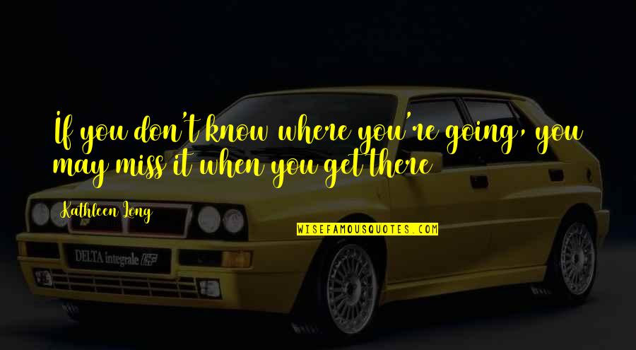 We Don't Miss You Quotes By Kathleen Long: If you don't know where you're going, you