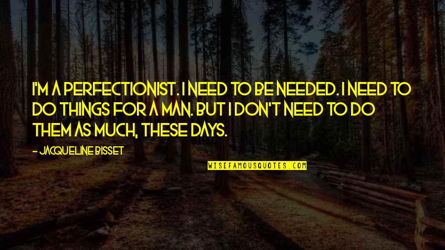 We Don't Need A Man Quotes By Jacqueline Bisset: I'm a perfectionist. I need to be needed.