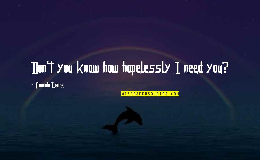 We Don't Need Love Quotes By Amanda Lance: Don't you know how hopelessly I need you? We Don't Need Love Quotes By Amanda Lance: Don't you know how hopelessly I need you?