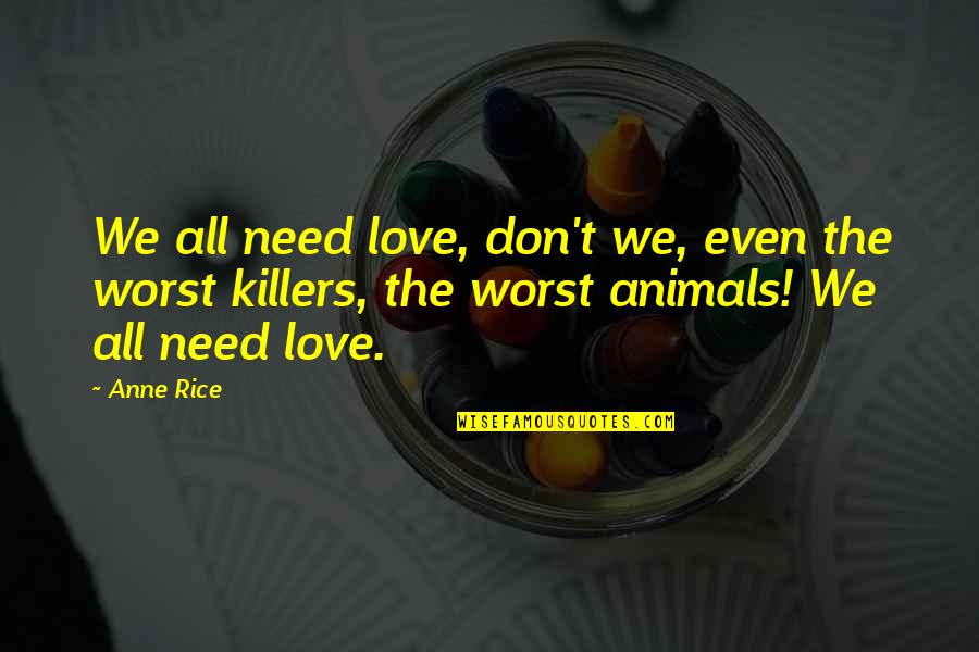 We Don't Need Love Quotes By Anne Rice: We all need love, don't we, even the