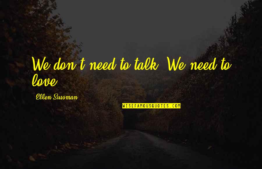 We Don't Need Love Quotes By Ellen Sussman: We don't need to talk. We need to We Don't Need Love Quotes By Ellen Sussman: We don't need to talk. We need to