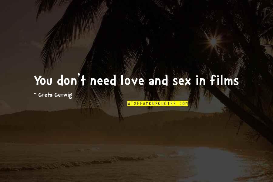 We Don't Need Love Quotes By Greta Gerwig: You don't need love and sex in films We Don't Need Love Quotes By Greta Gerwig: You don't need love and sex in films
