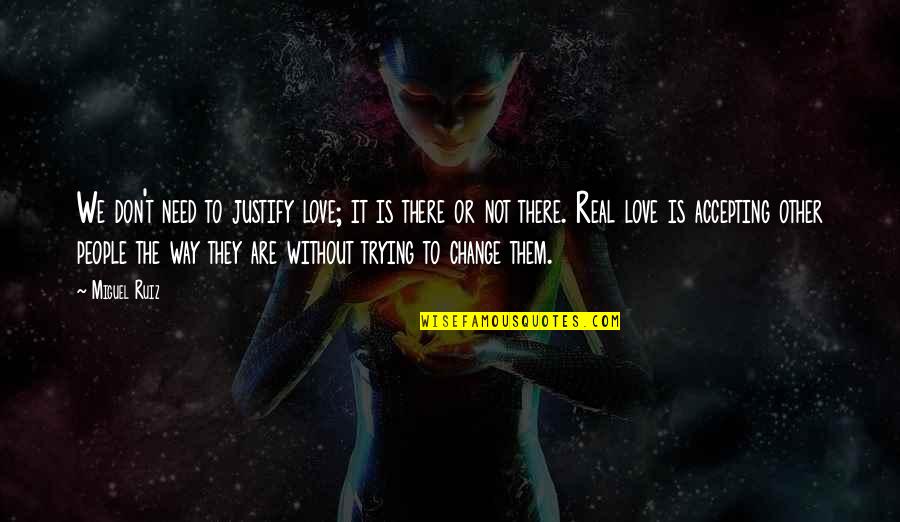 We Don't Need Love Quotes By Miguel Ruiz: We don't need to justify love; it is We Don't Need Love Quotes By Miguel Ruiz: We don't need to justify love; it is