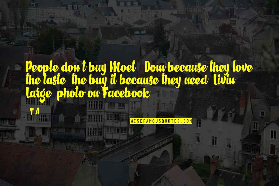 We Don't Need Love Quotes By T.A: People don't buy Moet & Dom because they We Don't Need Love Quotes By T.A: People don't buy Moet & Dom because they