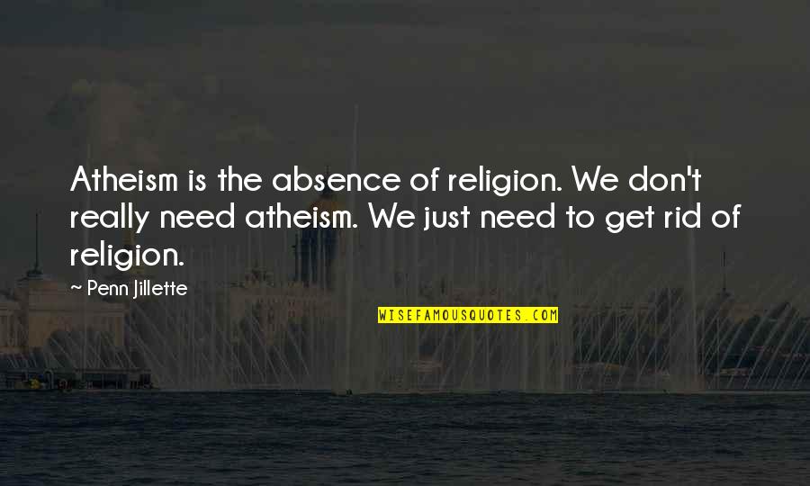We Don't Need Quotes By Penn Jillette: Atheism is the absence of religion. We don't