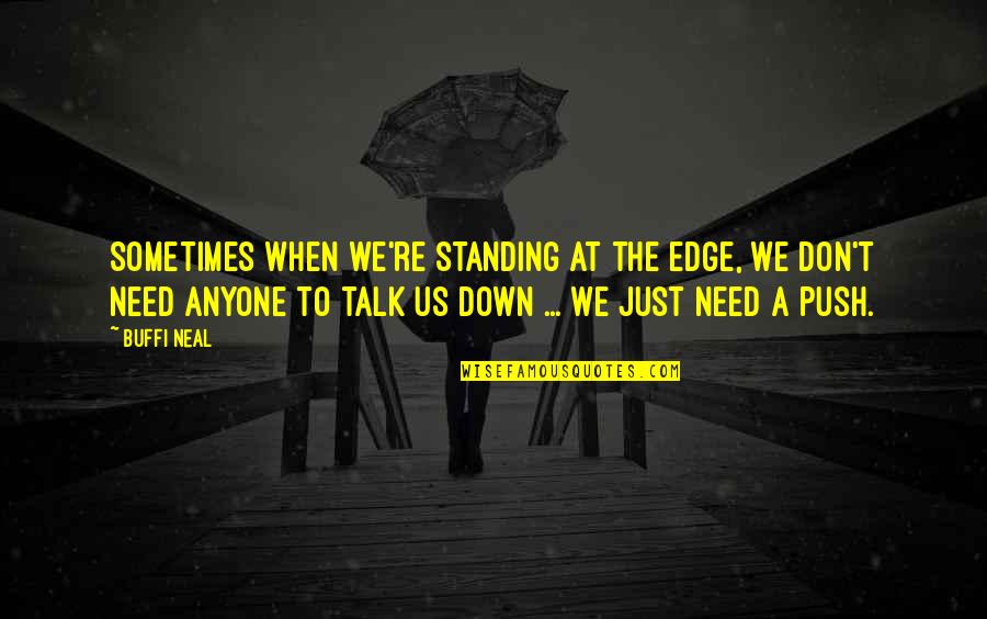 We Don't Need To Talk Quotes By Buffi Neal: Sometimes when we're standing at the edge, we