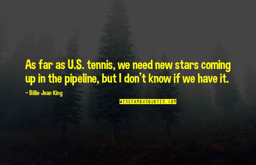 We Don't Need U Quotes By Billie Jean King: As far as U.S. tennis, we need new