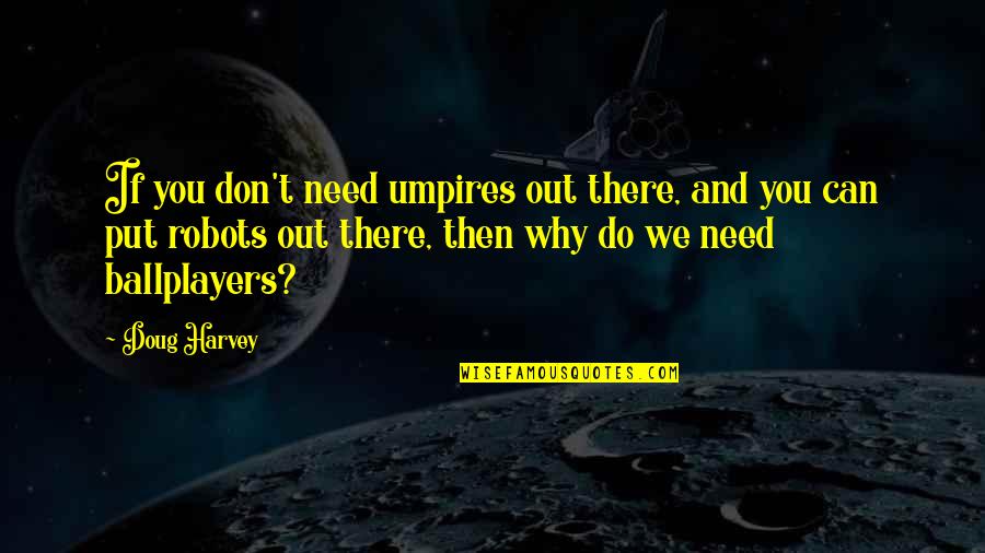 We Don't Need You Quotes By Doug Harvey: If you don't need umpires out there, and