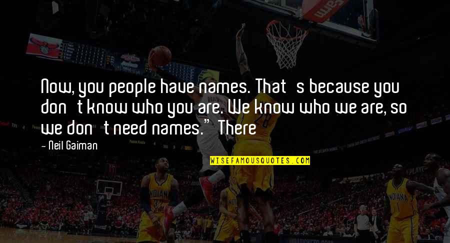 We Don't Need You Quotes By Neil Gaiman: Now, you people have names. That's because you