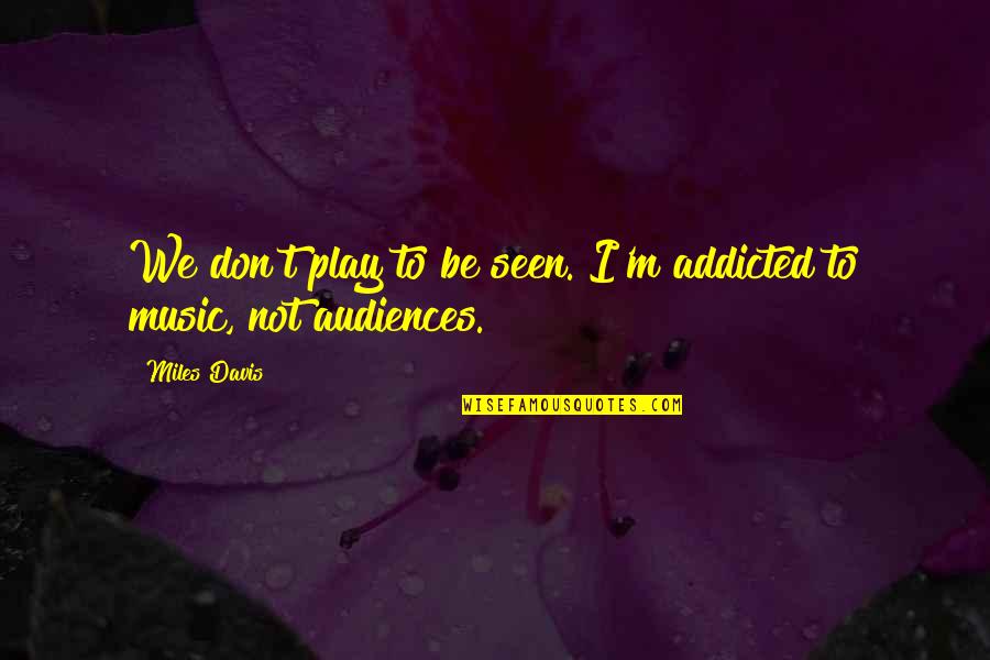 We Don't Play Quotes By Miles Davis: We don't play to be seen. I'm addicted