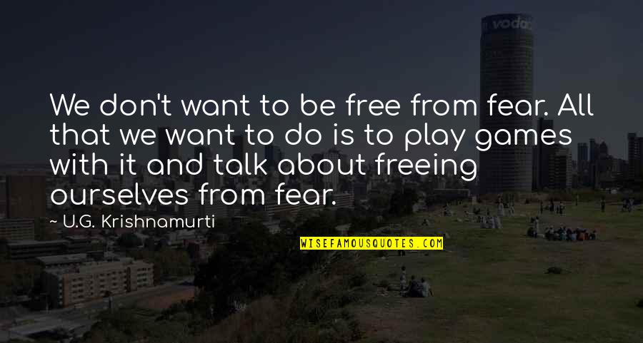 We Don't Play Quotes By U.G. Krishnamurti: We don't want to be free from fear.