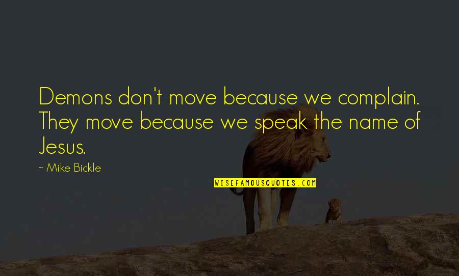 We Don't Speak Quotes By Mike Bickle: Demons don't move because we complain. They move