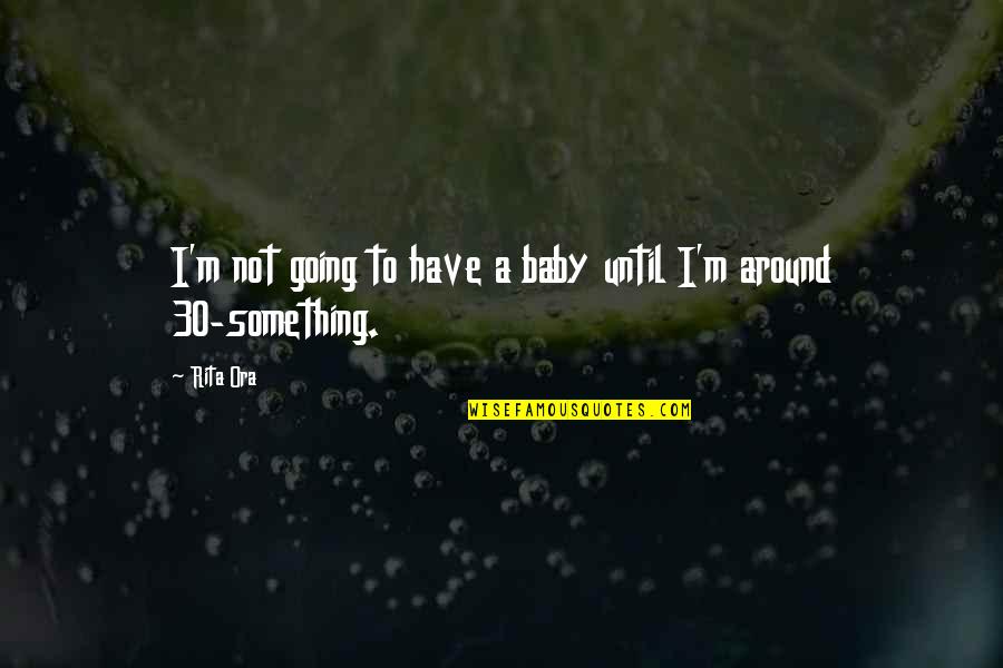 We Don't Spend Enough Time Together Quotes By Rita Ora: I'm not going to have a baby until