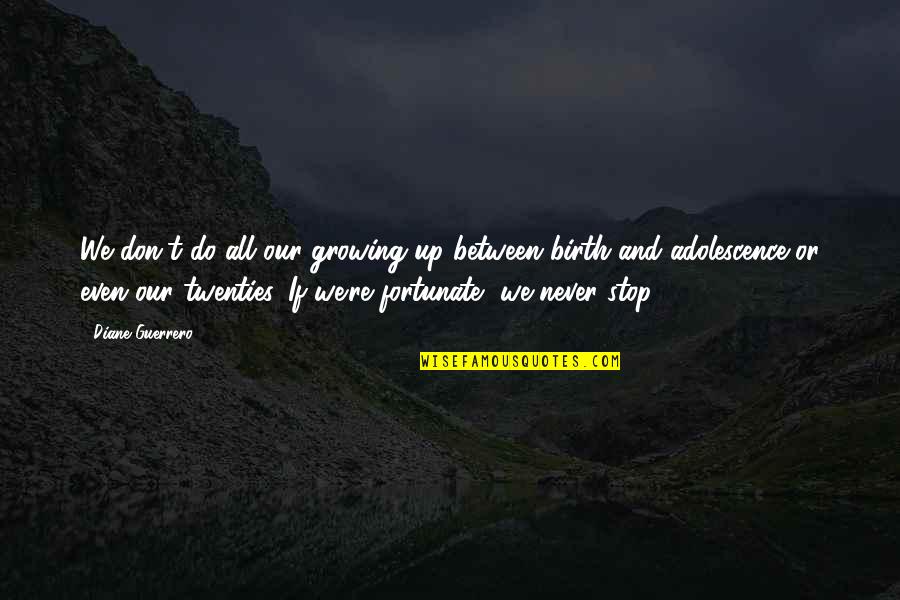 We Don't Stop Quotes By Diane Guerrero: We don't do all our growing up between
